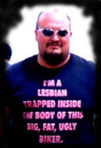 I'm A Lesbian Trapped Inside The Body Of This Big, Fat Ugly Biker.